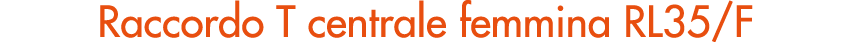 Raccordo T centrale femmina RL35/F