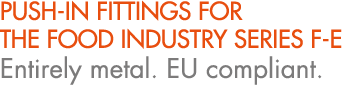 PUSH IN FITTINGS FOR THE FOOD INDUSTRY SERIES F E Entirely metal. EU compliant.