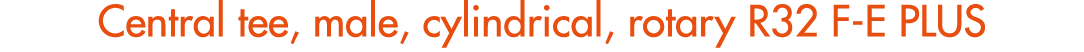 Central tee, male, cylindrical, rotary R32 F E PLUS