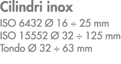 Cilindri inox ISO 6432  16 ÷ 25 mm ISO 15552   32 ÷ 125 mm Tondo   32 ÷ 63 mm