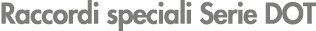 Raccordi speciali Serie DOT
