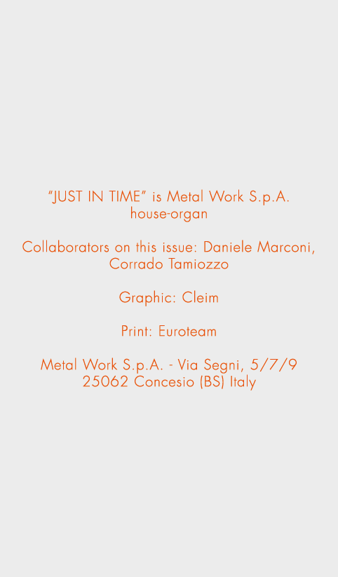 “JUST IN TIME” is Metal Work S.p.A. house-organ Collaborators on this issue: Daniele Marconi, Corrado Tamiozzo Graphi...