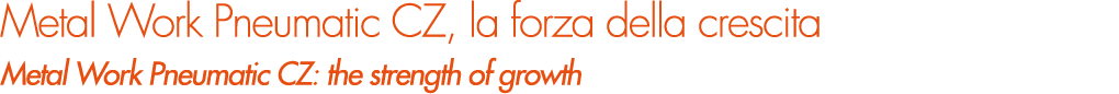 Metal Work Pneumatic CZ, la forza della crescita Metal Work Pneumatic CZ: the strength of growth 